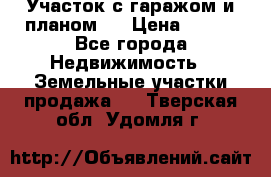 Участок с гаражом и планом   › Цена ­ 850 - Все города Недвижимость » Земельные участки продажа   . Тверская обл.,Удомля г.